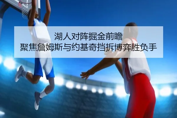 湖人对阵掘金前瞻 聚焦詹姆斯与约基奇挡拆博弈胜负手