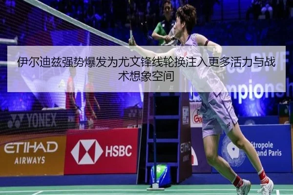 伊尔迪兹强势爆发为尤文锋线轮换注入更多活力与战术想象空间