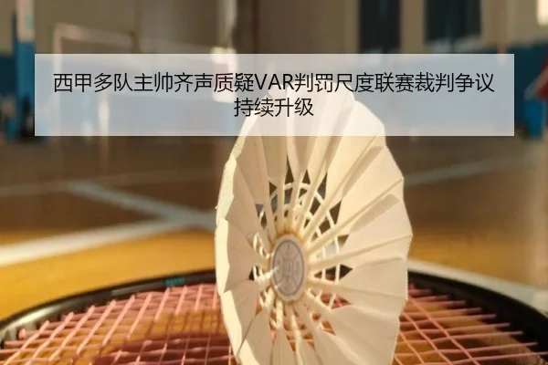 西甲多队主帅齐声质疑VAR判罚尺度联赛裁判争议持续升级