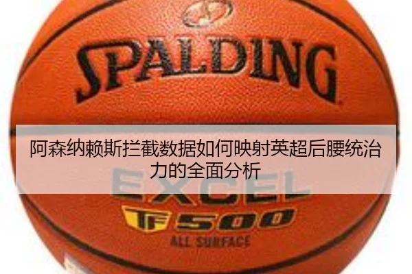 阿森纳赖斯拦截数据如何映射英超后腰统治力的全面分析