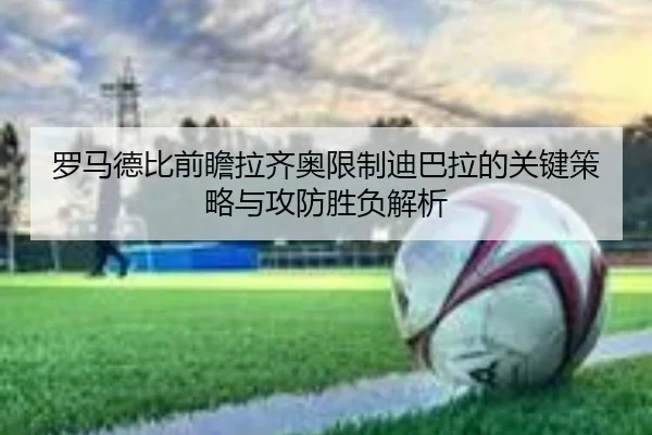 罗马德比前瞻拉齐奥限制迪巴拉的关键策略与攻防胜负解析