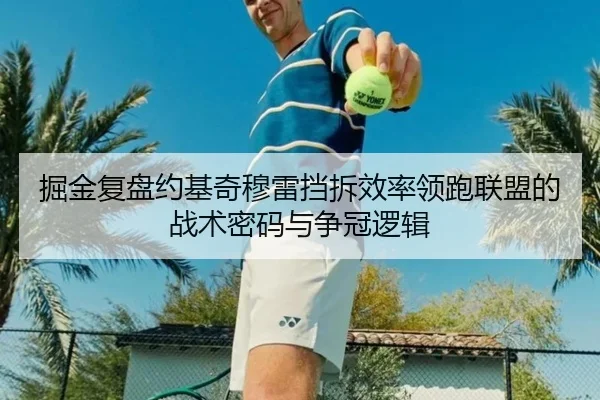 掘金复盘约基奇穆雷挡拆效率领跑联盟的战术密码与争冠逻辑