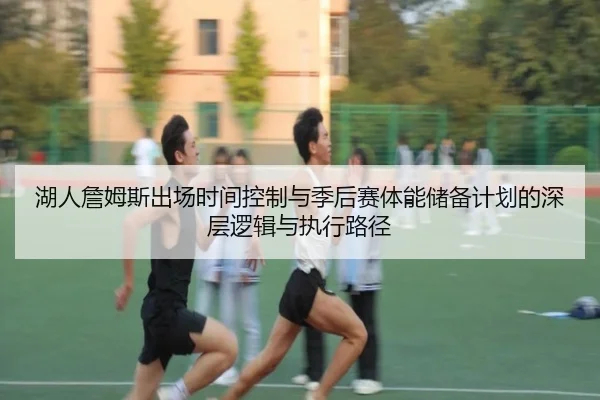 湖人詹姆斯出场时间控制与季后赛体能储备计划的深层逻辑与执行路径