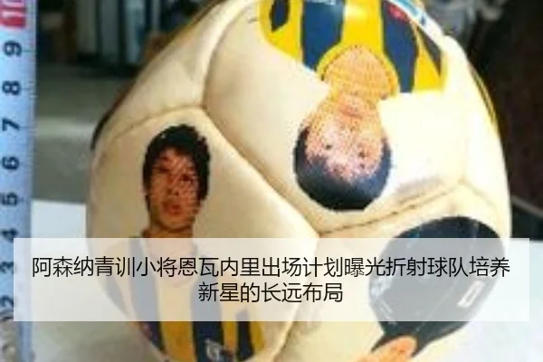 阿森纳青训小将恩瓦内里出场计划曝光折射球队培养新星的长远布局