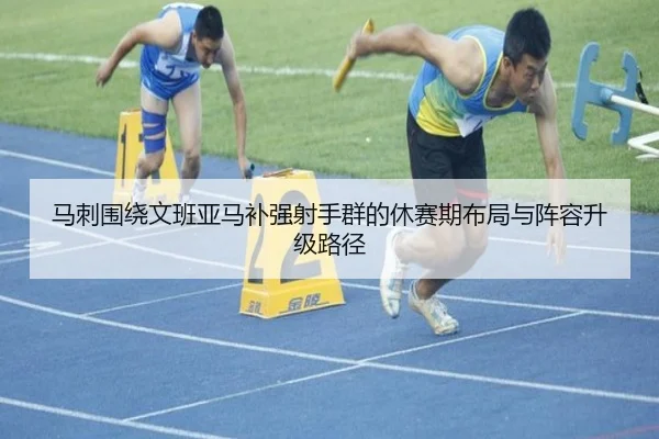 马刺围绕文班亚马补强射手群的休赛期布局与阵容升级路径
