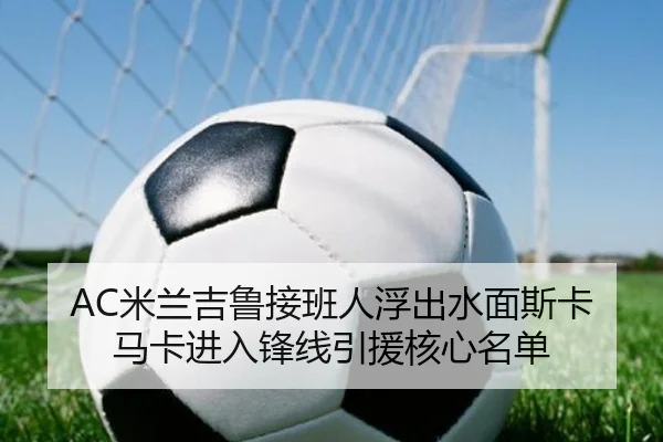 AC米兰吉鲁接班人浮出水面斯卡马卡进入锋线引援核心名单