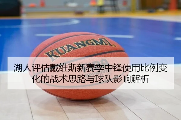 湖人评估戴维斯新赛季中锋使用比例变化的战术思路与球队影响解析