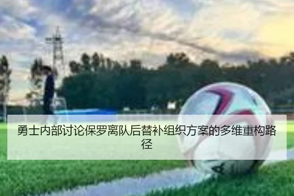 勇士内部讨论保罗离队后替补组织方案的多维重构路径
